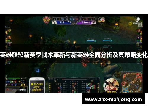 英雄联盟新赛季战术革新与新英雄全面分析及其策略变化 英雄联盟新赛季战术革新与新英雄全面分析及其策略变化