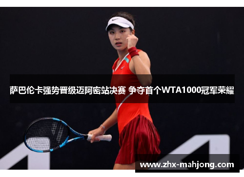 萨巴伦卡强势晋级迈阿密站决赛 争夺首个WTA1000冠军荣耀 萨巴伦卡强势晋级迈阿密站决赛 争夺首个WTA1000冠军荣耀