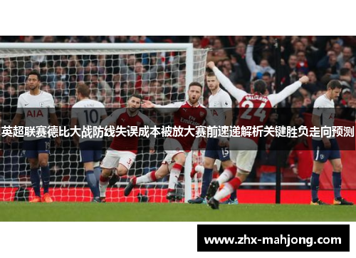 英超联赛德比大战防线失误成本被放大赛前速递解析关键胜负走向预测 英超联赛德比大战防线失误成本被放大赛前速递解析关键胜负走向预测