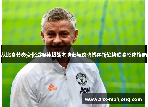从比赛节奏变化透视英超战术演进与攻防博弈新趋势联赛整体格局 从比赛节奏变化透视英超战术演进与攻防博弈新趋势联赛整体格局