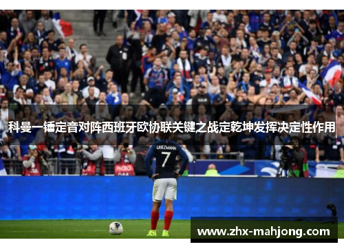 科曼一锤定音对阵西班牙欧协联关键之战定乾坤发挥决定性作用 科曼一锤定音对阵西班牙欧协联关键之战定乾坤发挥决定性作用