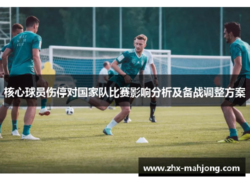 核心球员伤停对国家队比赛影响分析及备战调整方案 核心球员伤停对国家队比赛影响分析及备战调整方案