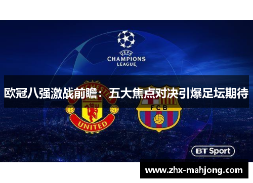 欧冠八强激战前瞻:五大焦点对决引爆足坛期待 欧冠八强激战前瞻:五大焦点对决引爆足坛期待