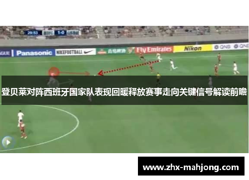 登贝莱对阵西班牙国家队表现回暖释放赛事走向关键信号解读前瞻 登贝莱对阵西班牙国家队表现回暖释放赛事走向关键信号解读前瞻