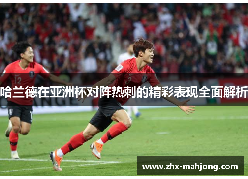 哈兰德在亚洲杯对阵热刺的精彩表现全面解析 哈兰德在亚洲杯对阵热刺的精彩表现全面解析