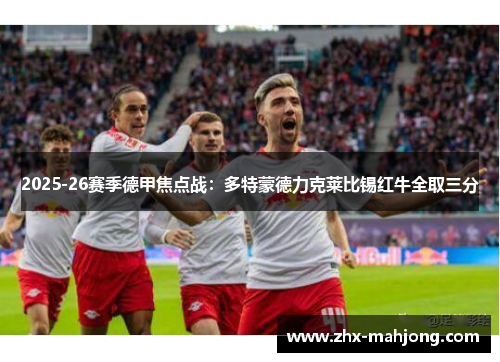 2025-26赛季德甲焦点战：多特蒙德力克莱比锡红牛全取三分