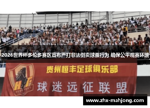 2026世界杯多伦多赛区宣布严打非法倒卖球票行为 确保公平观赛环境 2026世界杯多伦多赛区宣布严打非法倒卖球票行为 确保公平观赛环境