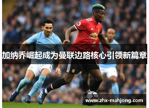 加纳乔崛起成为曼联边路核心引领新篇章