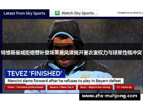 特维斯曼城拒绝替补登场罢赛风波揭开更衣室权力与球星性格冲突 特维斯曼城拒绝替补登场罢赛风波揭开更衣室权力与球星性格冲突