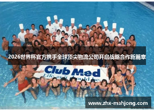 2026世界杯官方携手全球顶尖物流公司开启战略合作新篇章