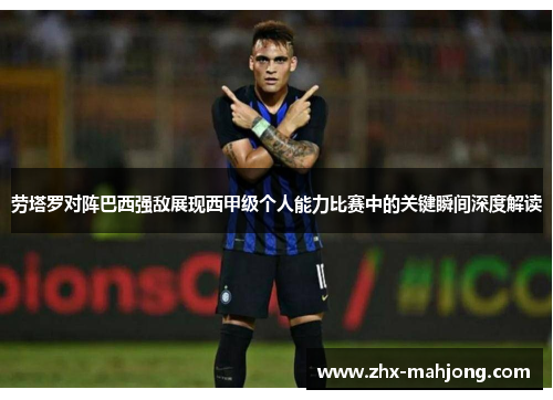 劳塔罗对阵巴西强敌展现西甲级个人能力比赛中的关键瞬间深度解读 劳塔罗对阵巴西强敌展现西甲级个人能力比赛中的关键瞬间深度解读