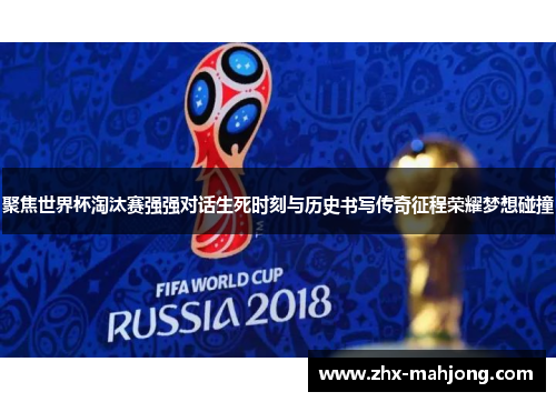 聚焦世界杯淘汰赛强强对话生死时刻与历史书写传奇征程荣耀梦想碰撞