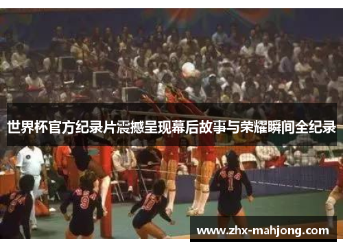 世界杯官方纪录片震撼呈现幕后故事与荣耀瞬间全纪录